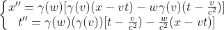 \left\{\begin{matrix} x''=\gamma (w)[\gamma(v)(x-vt) -w\gamma(v)(t-\frac{v}{c^{2}}) ]\\ t''=\gamma (w)(\gamma (v))[t-\frac{v}{c^{2}})-\frac{w}{c^{2}}(x-vt)] \end{matrix}\right.